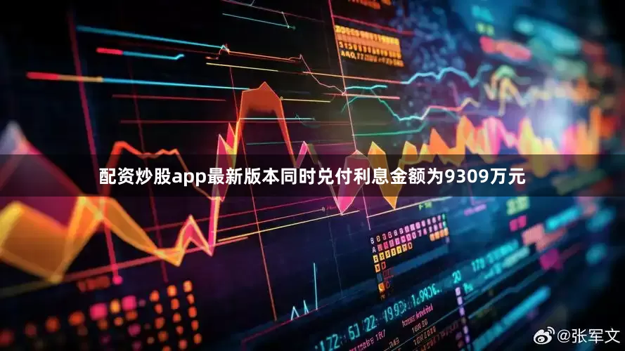 配资炒股app最新版本同时兑付利息金额为9309万元