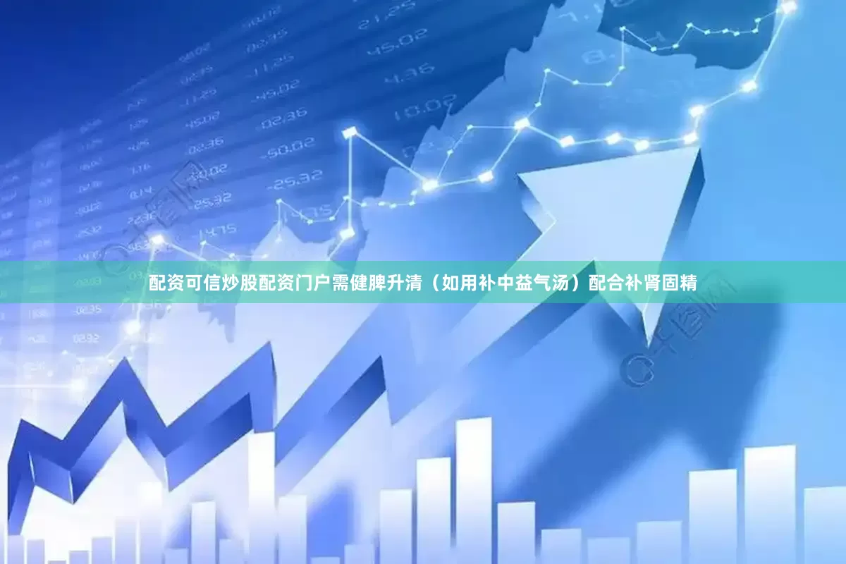 配资可信炒股配资门户需健脾升清（如用补中益气汤）配合补肾固精