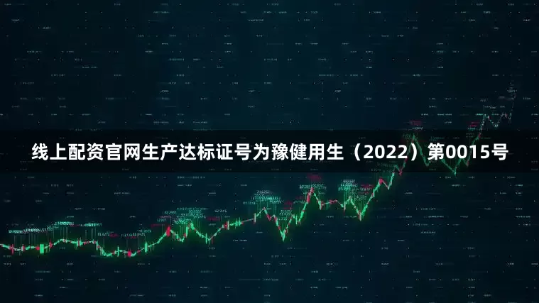线上配资官网生产达标证号为豫健用生（2022）第0015号