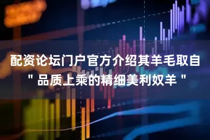 配资论坛门户官方介绍其羊毛取自＂品质上乘的精细美利奴羊＂
