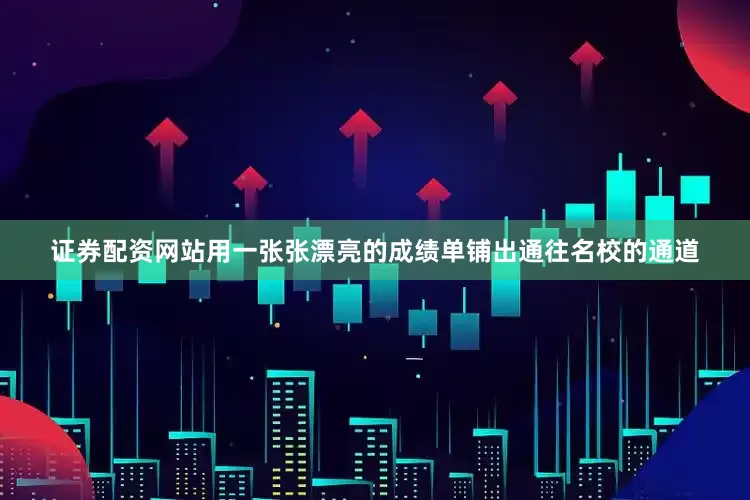 证券配资网站用一张张漂亮的成绩单铺出通往名校的通道