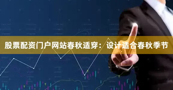 股票配资门户网站春秋适穿：设计适合春秋季节