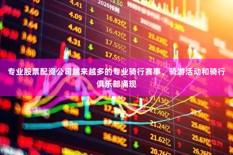 专业股票配资公司越来越多的专业骑行赛事、骑游活动和骑行俱乐部涌现