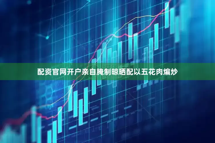 配资官网开户亲自腌制晾晒配以五花肉煸炒