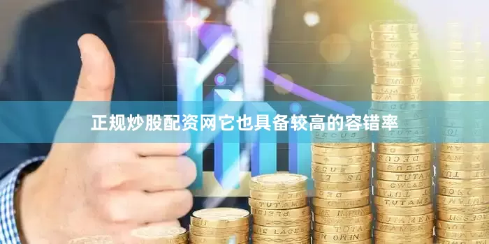 正规炒股配资网它也具备较高的容错率