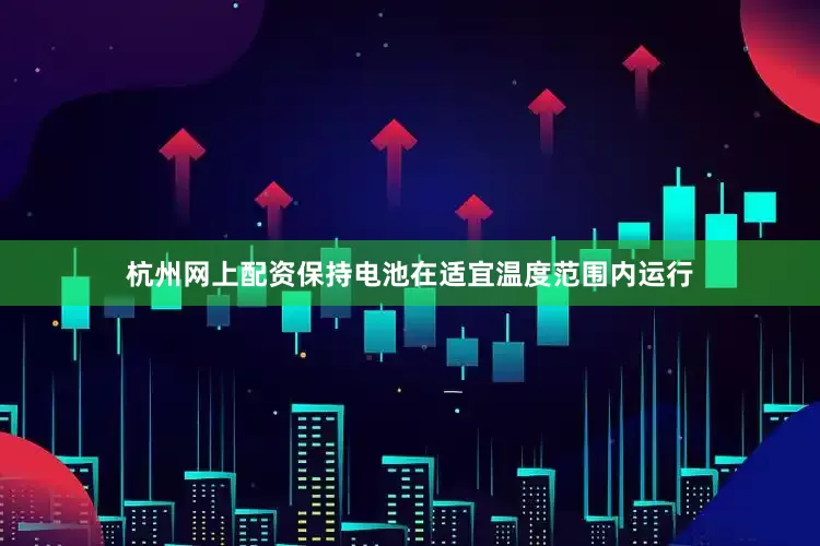 杭州网上配资保持电池在适宜温度范围内运行