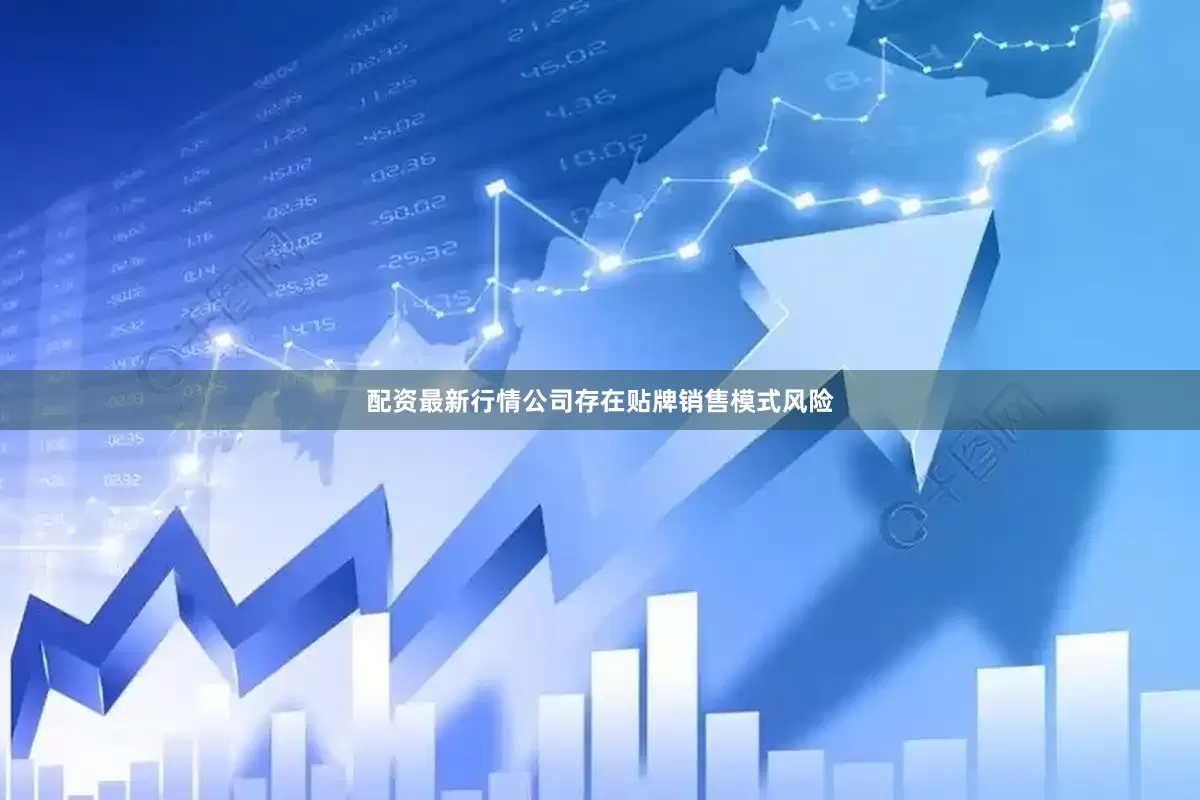 配资最新行情公司存在贴牌销售模式风险