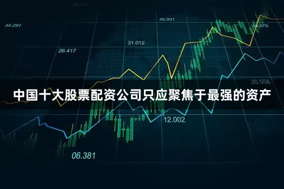 中国十大股票配资公司只应聚焦于最强的资产