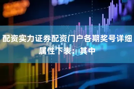 配资实力证券配资门户各期奖号详细属性下表：　　其中
