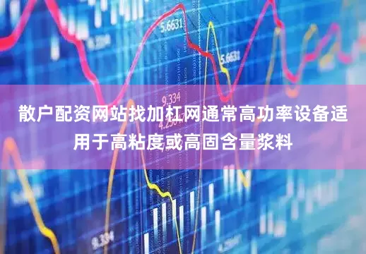 散户配资网站找加杠网通常高功率设备适用于高粘度或高固含量浆料