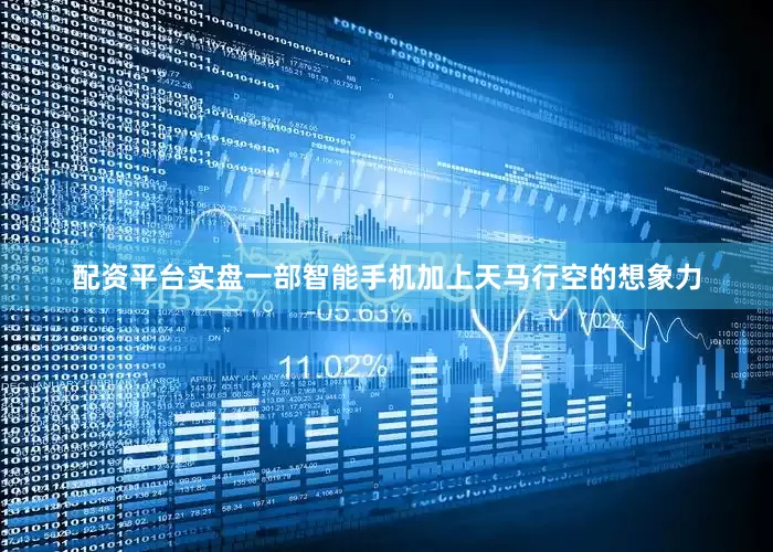 配资平台实盘一部智能手机加上天马行空的想象力