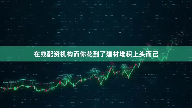 在线配资机构而你花到了建材堆积上头而已